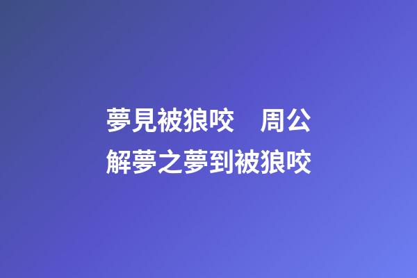 夢見被狼咬　周公解夢之夢到被狼咬